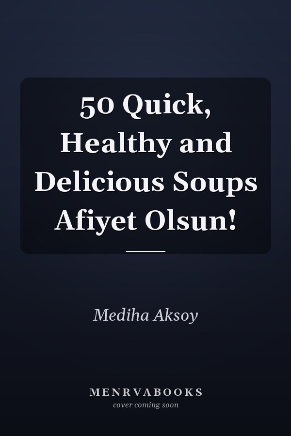 50 Quick, Healthy and Delicious Soups Afiyet Olsun!