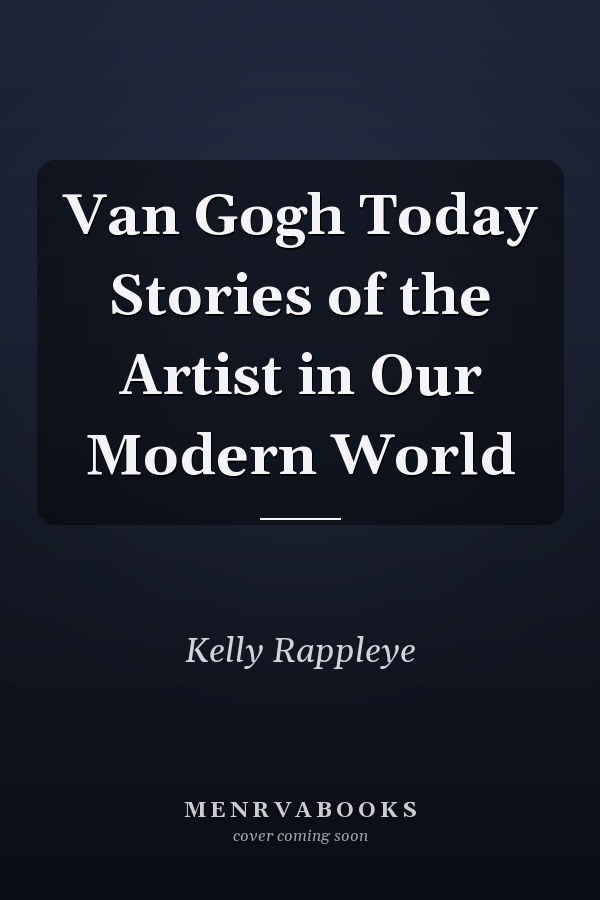 Van Gogh Today Stories of the Artist in Our Modern World