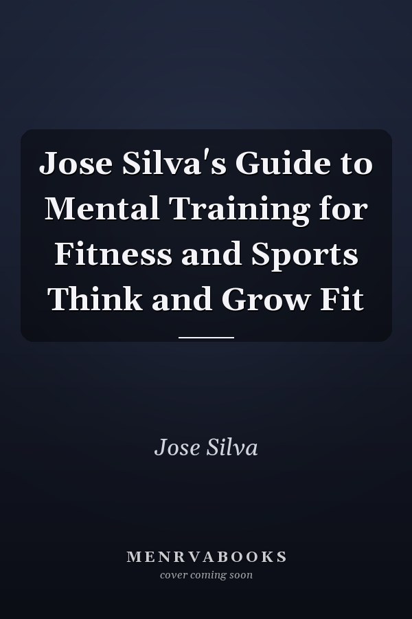 Jose Silva's Guide to Mental Training for Fitness and Sports Think and Grow Fit