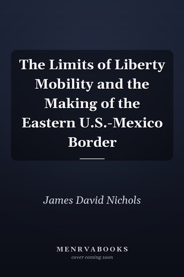 The Limits of Liberty Mobility and the Making of the Eastern U.S.-Mexico Border