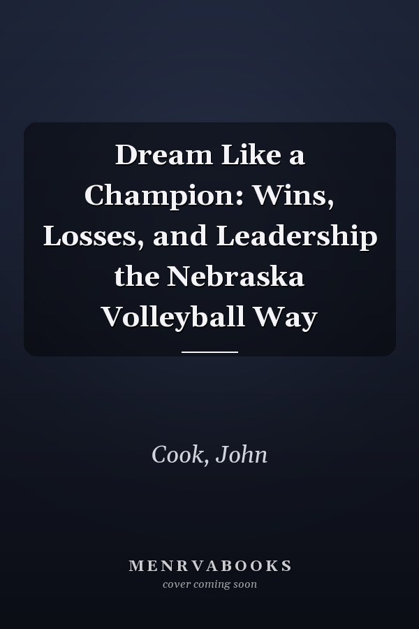 Dream Like a Champion: Wins, Losses, and Leadership the Nebraska Volleyball Way