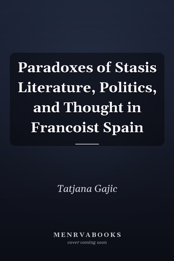 Paradoxes of Stasis Literature, Politics, and Thought in Francoist Spain