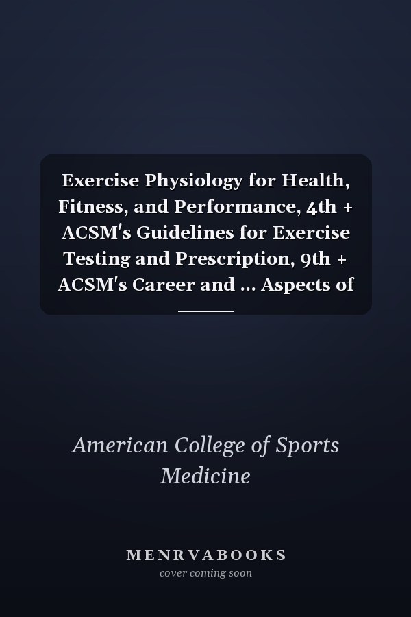 Exercise Physiology for Health, Fitness, and Performance, 4th + ACSM's Guidelines for Exercise Testing and Prescription, 9th + ACSM's Career and ... Aspects of Physical Activity and Exercis