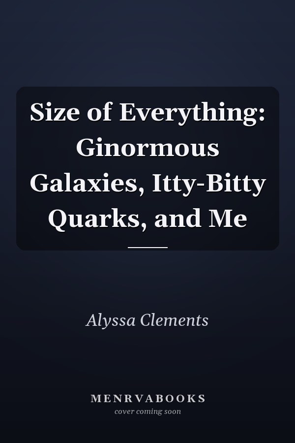 Size of Everything: Ginormous Galaxies, Itty-Bitty Quarks, and Me