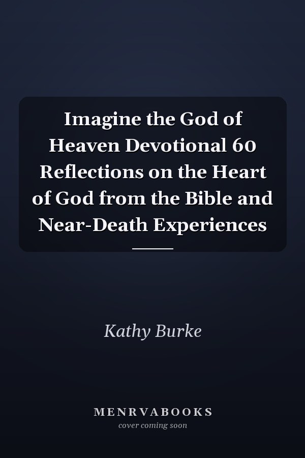 Imagine the God of Heaven Devotional 60 Reflections on the Heart of God from the Bible and Near-Death Experiences