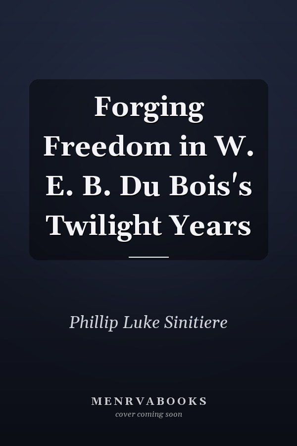 Forging Freedom in W. E. B. Du Bois's Twilight Years