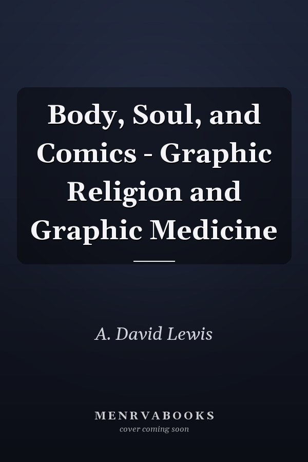 Body, Soul, and Comics - Graphic Religion and Graphic Medicine