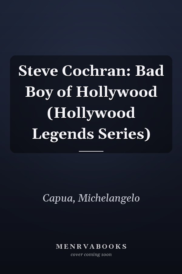 Steve Cochran: Bad Boy of Hollywood (Hollywood Legends Series)