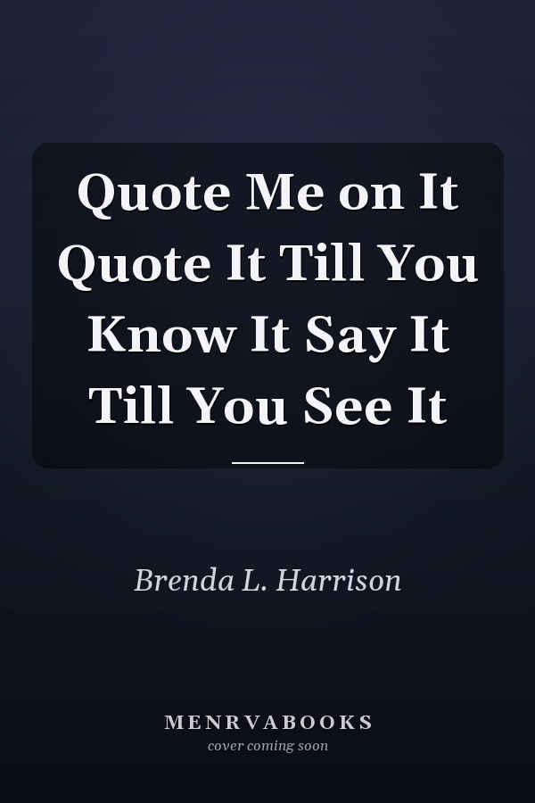 Quote Me on It Quote It Till You Know It Say It Till You See It