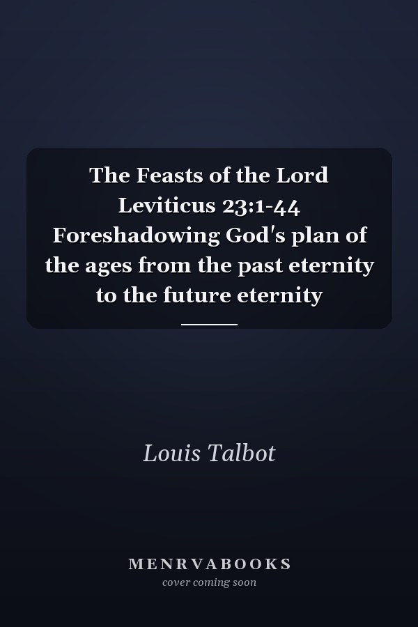 The Feasts of the Lord Leviticus 23:1-44 Foreshadowing God's plan of the ages from the past eternity to the future eternity