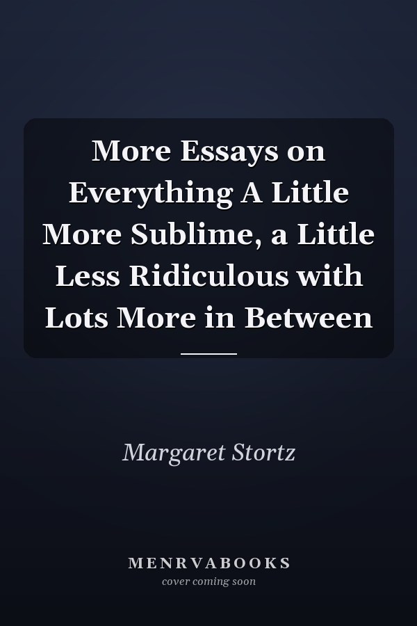 More Essays on Everything A Little More Sublime, a Little Less Ridiculous with Lots More in Between