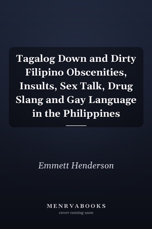 Tagalog Down and Dirty Filipino Obscenities, Insults, Sex Talk, Drug Slang and Gay Language in the Philippines