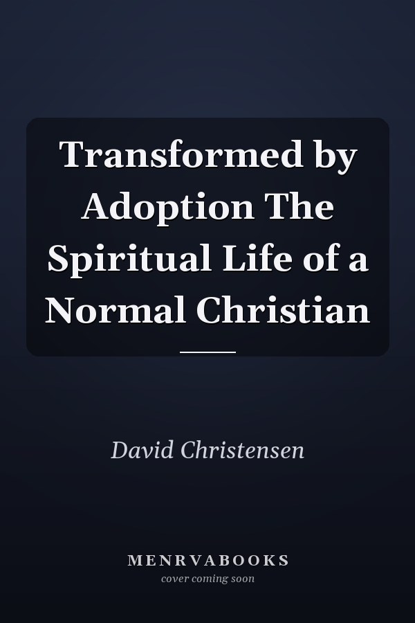 Transformed by Adoption The Spiritual Life of a Normal Christian