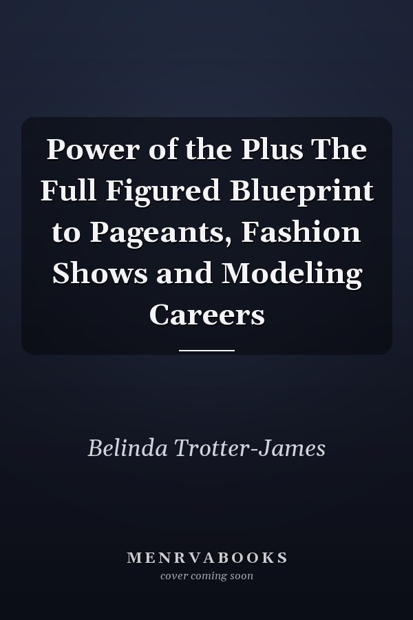 Power of the Plus The Full Figured Blueprint to Pageants, Fashion Shows and Modeling Careers