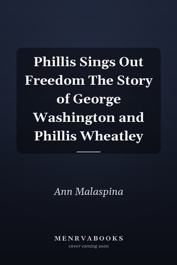 Phillis Sings Out Freedom The Story of George Washington and Phillis Wheatley