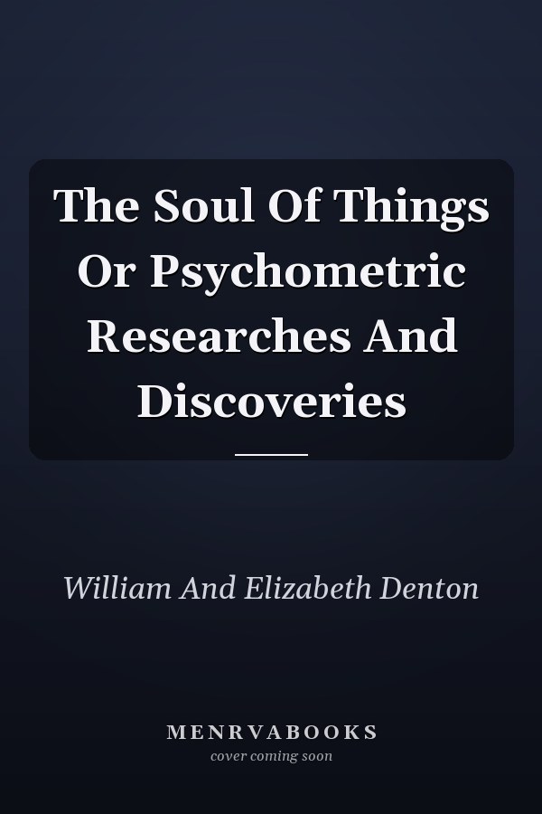 The Soul Of Things Or Psychometric Researches And Discoveries