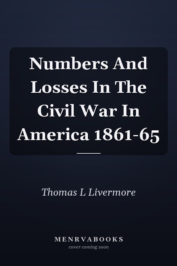 Numbers And Losses In The Civil War In America 1861-65