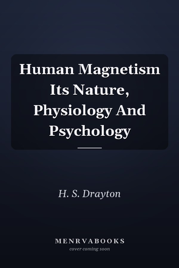 Human Magnetism Its Nature, Physiology And Psychology