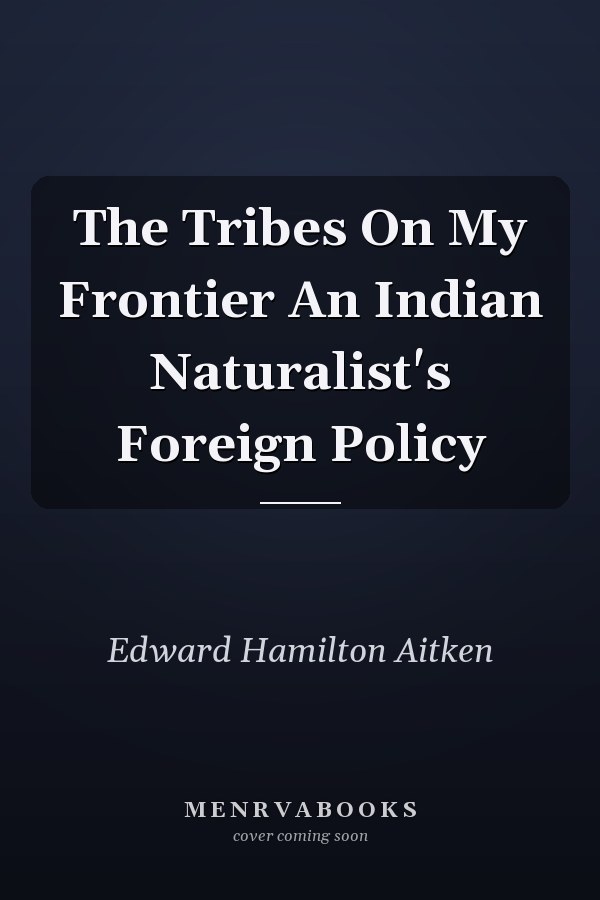 The Tribes On My Frontier An Indian Naturalist's Foreign Policy