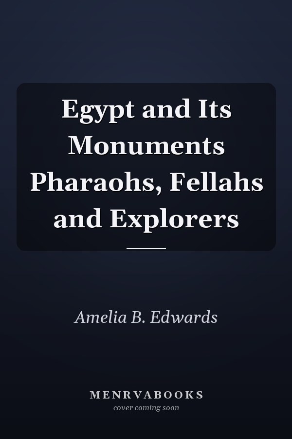 Egypt and Its Monuments Pharaohs, Fellahs and Explorers