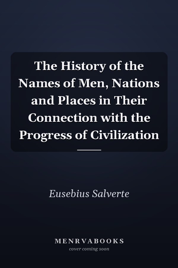 The History of the Names of Men, Nations and Places in Their Connection with the Progress of Civilization