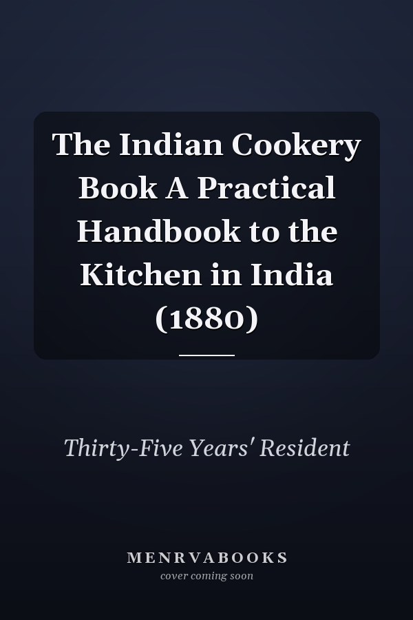 The Indian Cookery Book A Practical Handbook to the Kitchen in India (1880)