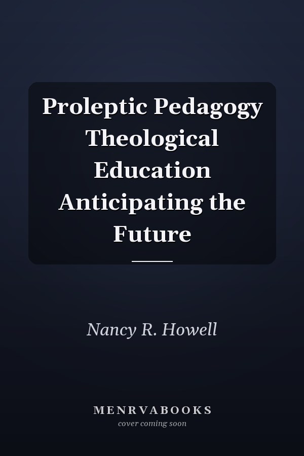 Proleptic Pedagogy Theological Education Anticipating the Future