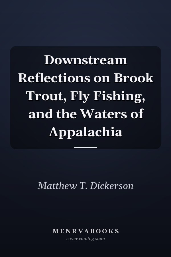 Downstream Reflections on Brook Trout, Fly Fishing, and the Waters of Appalachia