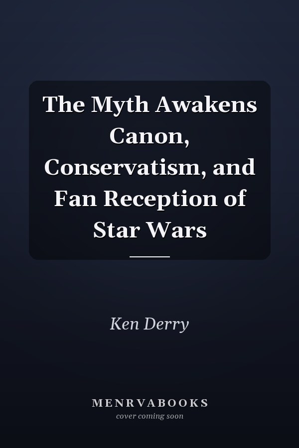 The Myth Awakens Canon, Conservatism, and Fan Reception of Star Wars