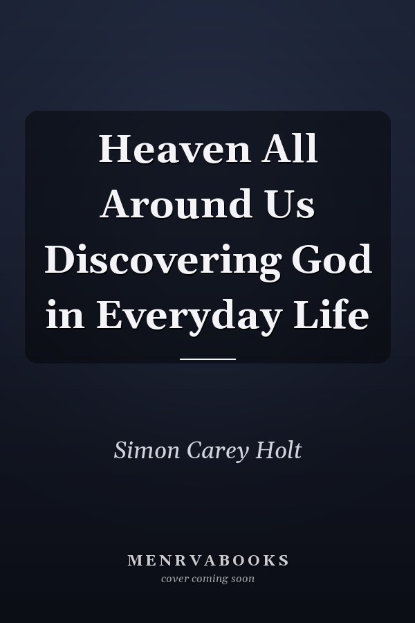 Heaven All Around Us Discovering God in Everyday Life