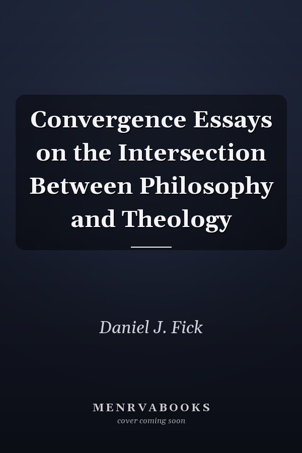 Convergence Essays on the Intersection Between Philosophy and Theology