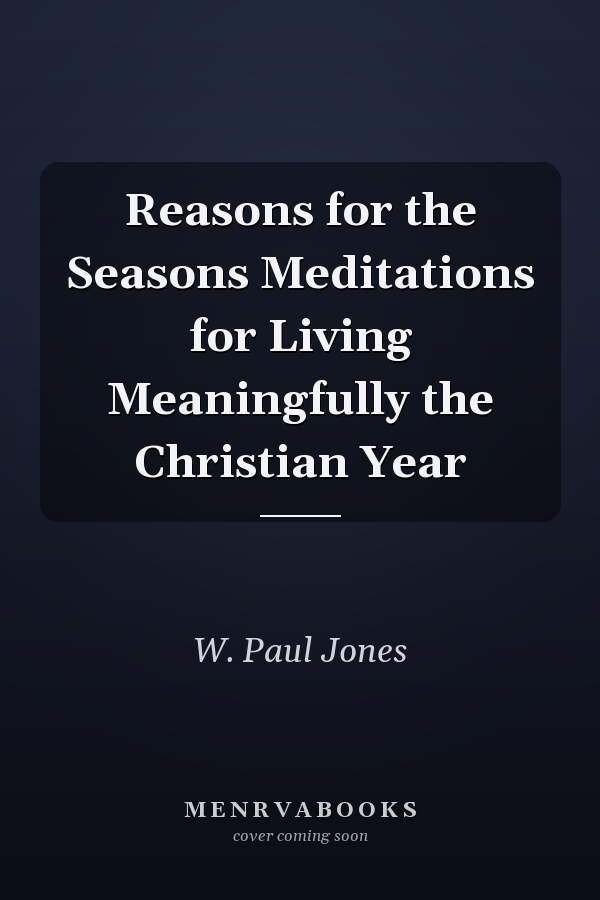 Reasons for the Seasons Meditations for Living Meaningfully the Christian Year
