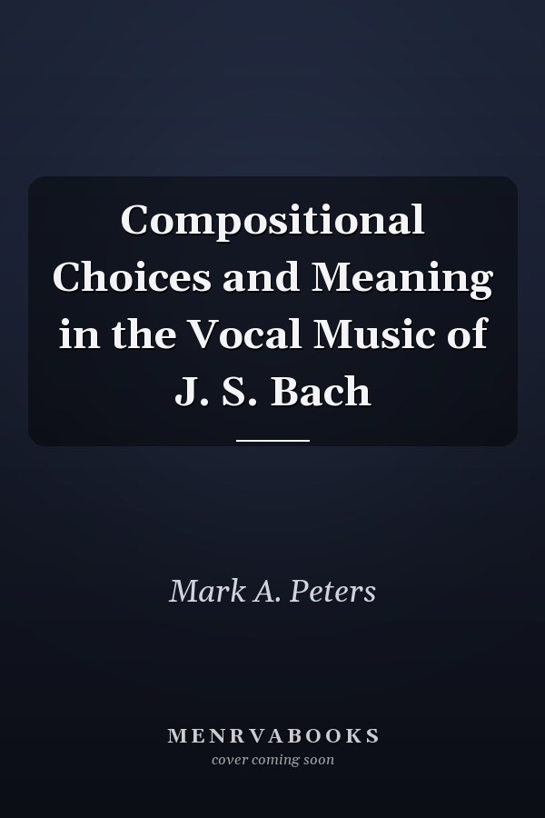Compositional Choices and Meaning in the Vocal Music of J. S. Bach
