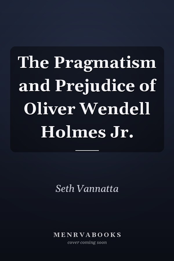 The Pragmatism and Prejudice of Oliver Wendell Holmes Jr.