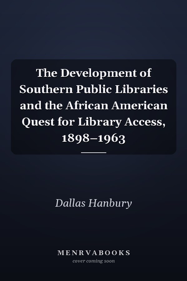 The Development of Southern Public Libraries and the African American Quest for Library Access, 1898–1963