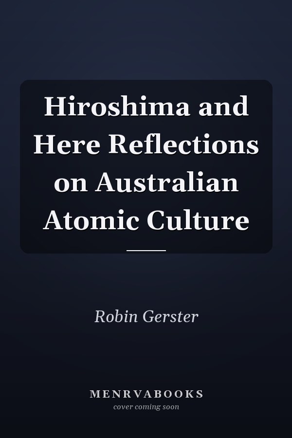 Hiroshima and Here Reflections on Australian Atomic Culture