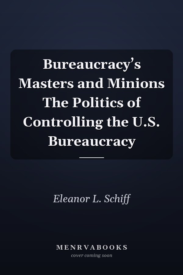 Bureaucracy’s Masters and Minions The Politics of Controlling the U.S. Bureaucracy