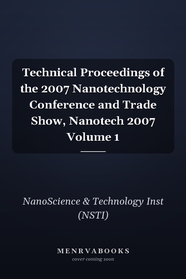 Technical Proceedings of the 2007 Nanotechnology Conference and Trade Show, Nanotech 2007 Volume 1