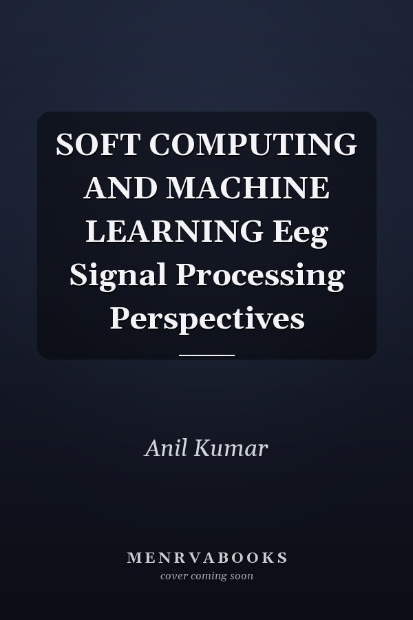 SOFT COMPUTING AND MACHINE LEARNING Eeg Signal Processing Perspectives