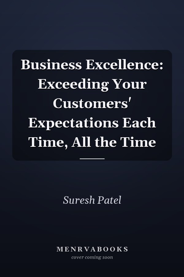 Business Excellence: Exceeding Your Customers' Expectations Each Time, All the Time