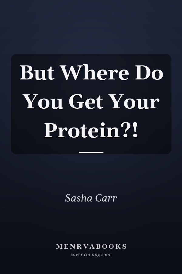 But Where Do You Get Your Protein?!