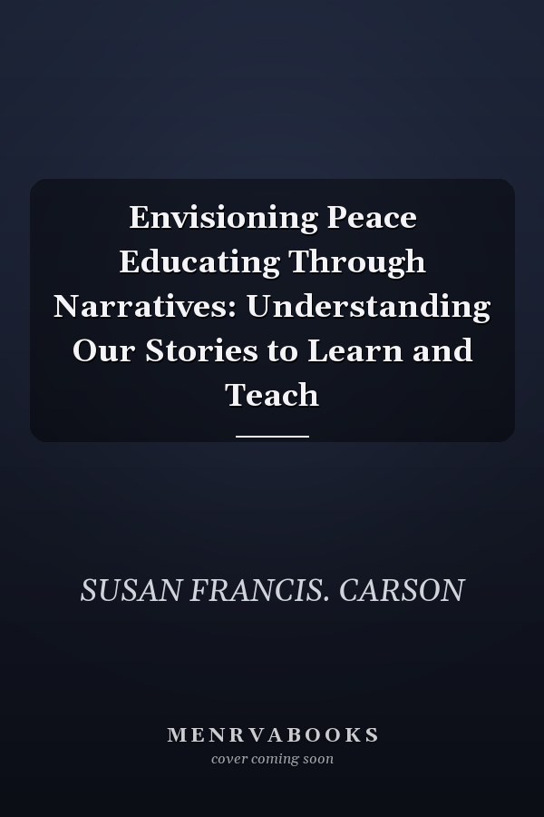 Envisioning Peace Educating Through Narratives: Understanding Our Stories to Learn and Teach