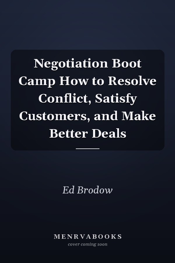 Negotiation Boot Camp How to Resolve Conflict, Satisfy Customers, and Make Better Deals