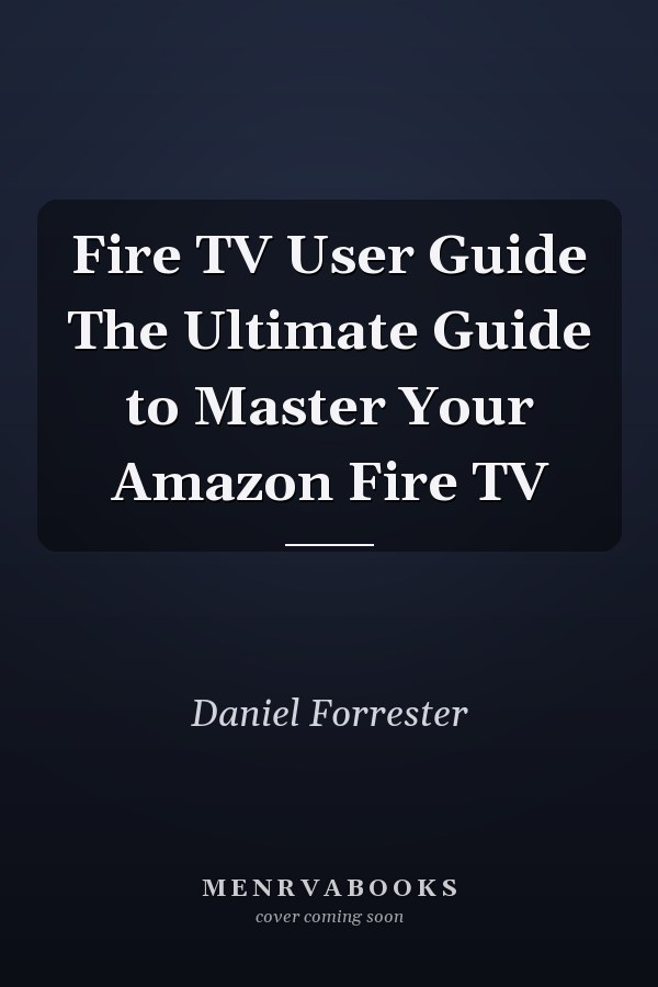 Fire TV User Guide The Ultimate Guide to Master Your Amazon Fire TV