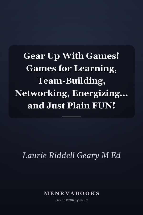 Gear Up With Games! Games for Learning, Team-Building, Networking, Energizing... and Just Plain FUN!