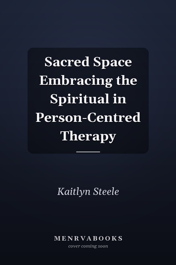 Sacred Space Embracing the Spiritual in Person-Centred Therapy