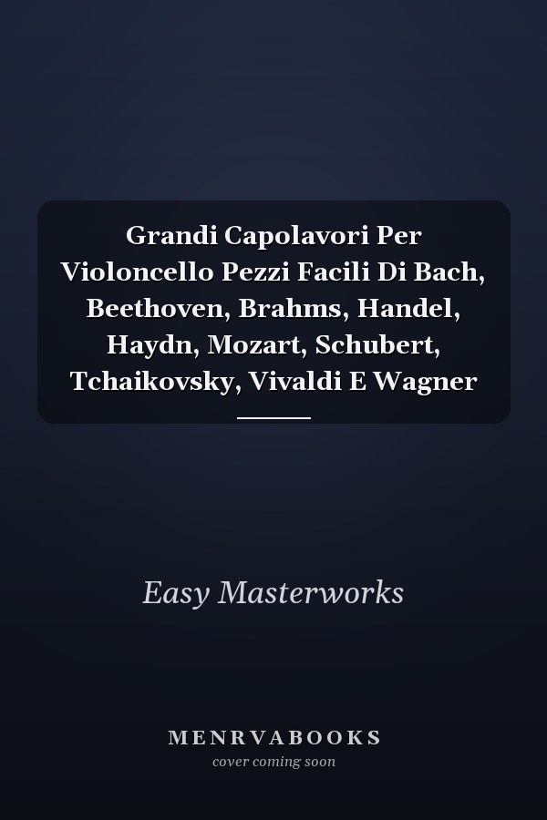 Grandi Capolavori Per Violoncello Pezzi Facili Di Bach, Beethoven, Brahms, Handel, Haydn, Mozart, Schubert, Tchaikovsky, Vivaldi E Wagner