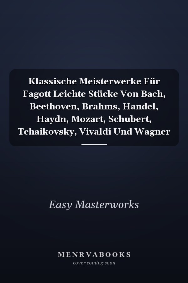 Klassische Meisterwerke Für Fagott Leichte Stücke Von Bach, Beethoven, Brahms, Handel, Haydn, Mozart, Schubert, Tchaikovsky, Vivaldi Und Wagner