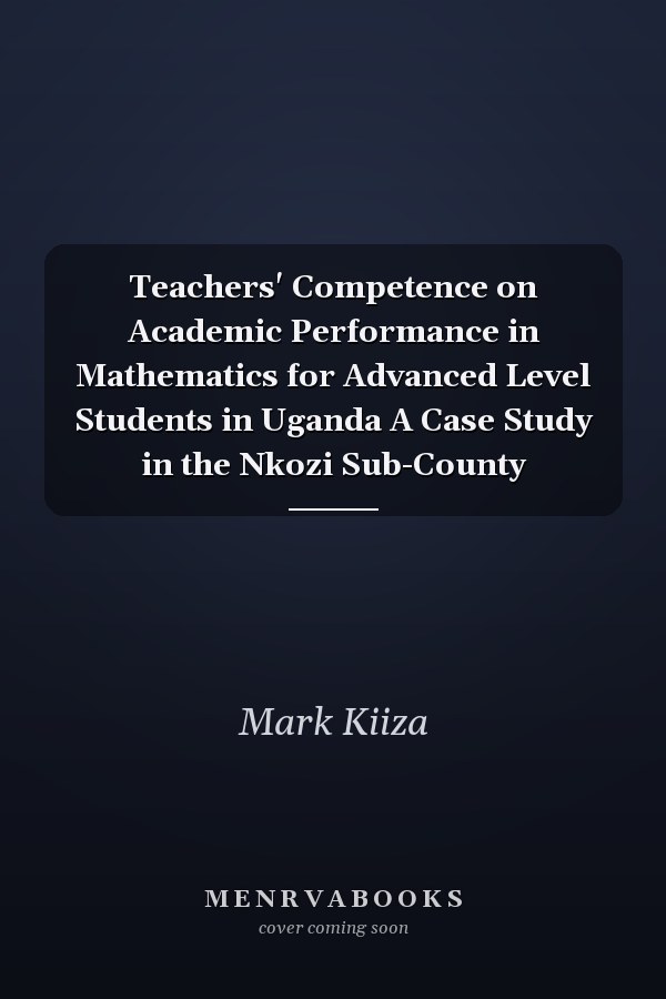 Teachers' Competence on Academic Performance in Mathematics for Advanced Level Students in Uganda A Case Study in the Nkozi Sub-County