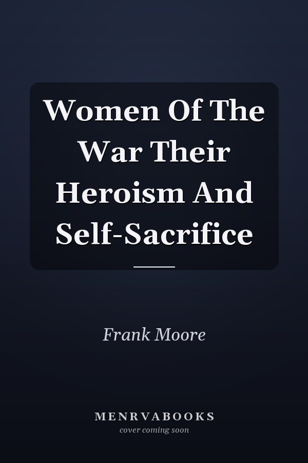 Women Of The War Their Heroism And Self-Sacrifice